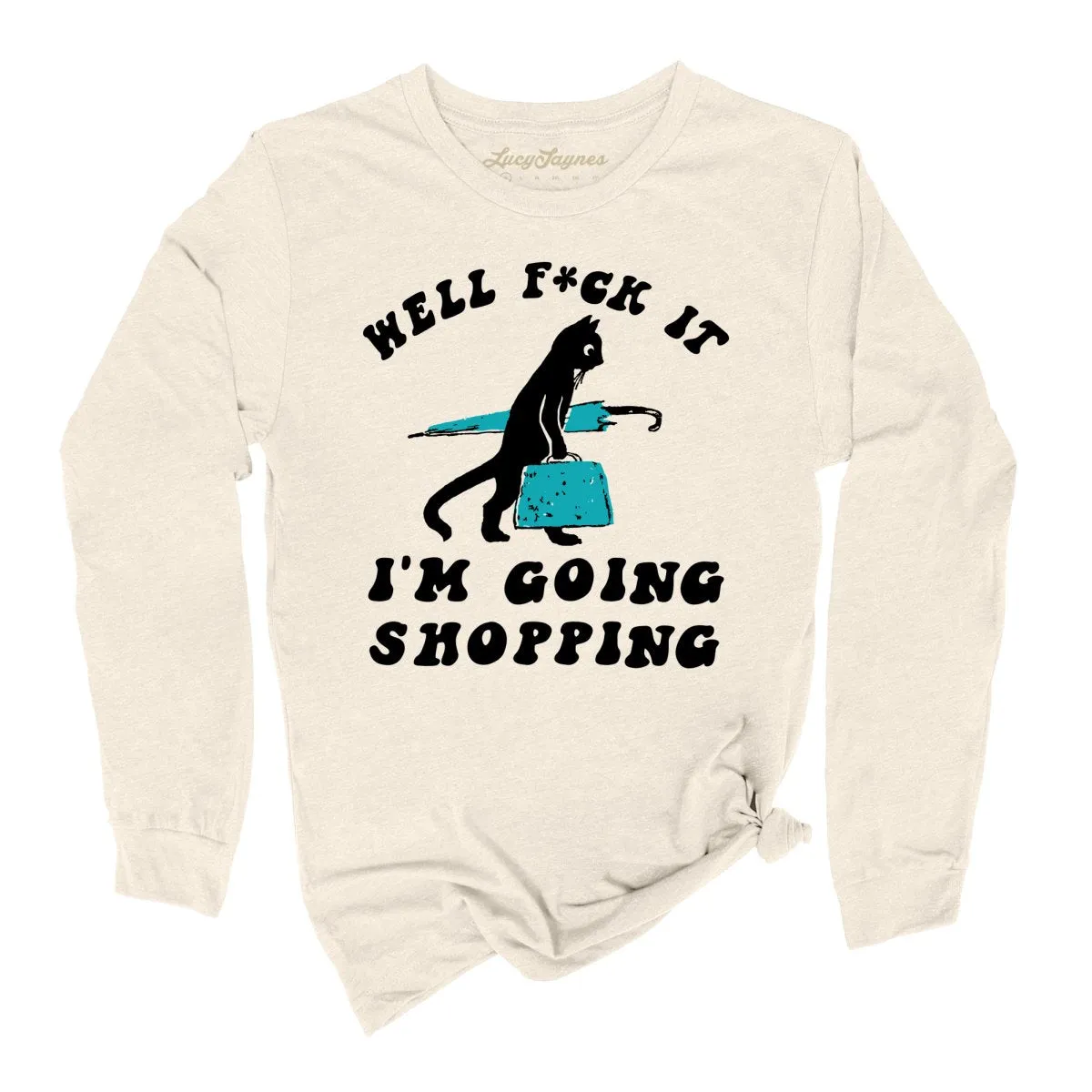 Fuck It I'm Going Shopping Long Sleeve Tee