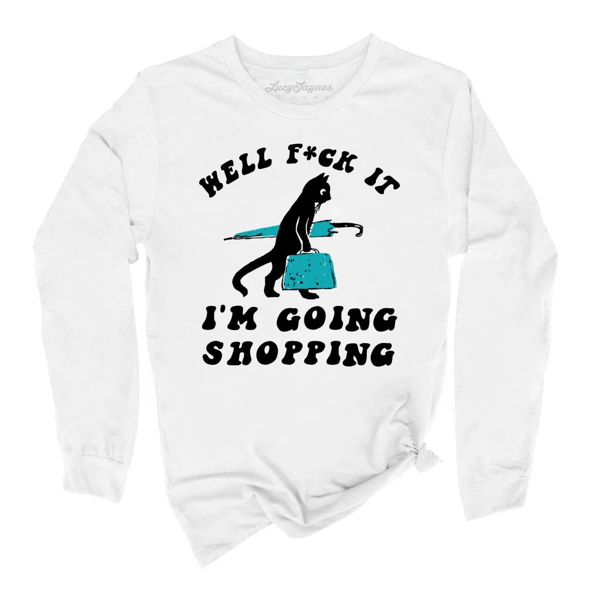 Fuck It I'm Going Shopping Long Sleeve Tee