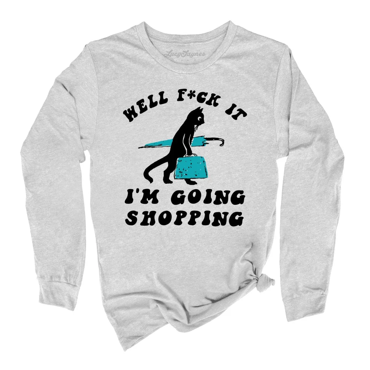 Fuck It I'm Going Shopping Long Sleeve Tee