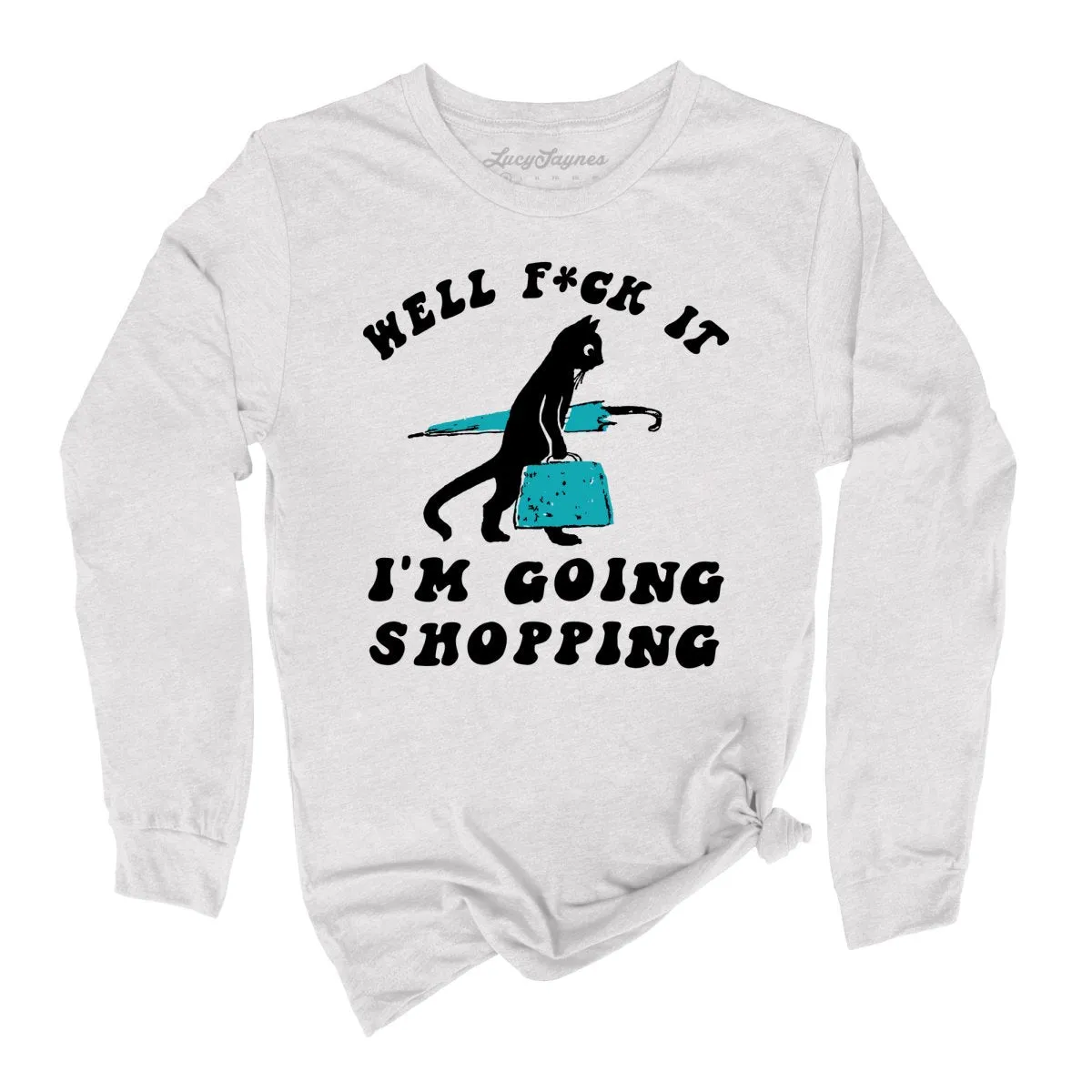 Fuck It I'm Going Shopping Long Sleeve Tee